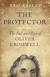 The Protector: The Fall and Rise Of Oliver Cromwell