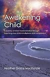 Awakening child : a journey of inner transformation through teaching your child mindfulness and compassion