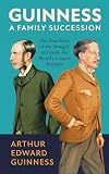 Guinness: A Family Succession: The True Story of the Struggle to Create the World's Largest Brewery