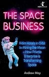 The Space Business: From Hotels in Orbit to Mining the Moon – How Private Enterprise is Transforming Space