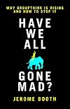 Have We All Gone Mad? Why groupthink is rising and how to stop it