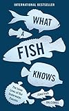 What A Fish Knows The Inner Lives Of Our Underwater Cousins