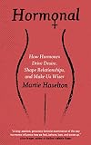Hormonal How Hormones Drive Desire Shape Relationships And Make Us Wiser