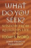 What Do You Seek?: Wisdom from religious life for today's world