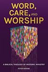 Word, Care, and Worship: A Biblical Theology of Pastoral Ministry