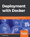 Deployment with Docker: Apply continuous integration models, deploy applications quicker, and scale at large by putting Docker to work