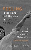 Feeling is the Thing that Happens in 1,000th of a Second: A Season of Cricket Photographer Patrick Eagar