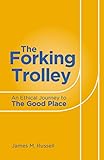 The Forking Trolley An Ethical Journey To The Good Place