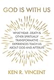 God Is With Us What Neardeath And Other Spiritually Transformative Experiences Teach Us About God And Afterlife