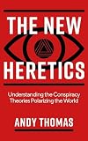 The New Heretics: Understanding the Conspiracy Theories Polarizing the World