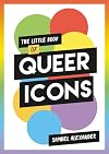The Little Book of Queer Icons: The inspiring true stories behind groundbreaking LGBTQ icons