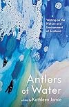 Antlers of Water: Writing on the Nature and Environment of Scotland
