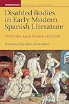 Disabled Bodies in Early Modern Spanish Literature: Prostitutes, Aging Women and Saints (Representations Health Disability Culture and Society LUP)