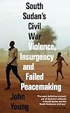 South Sudan's Civil War: Violence, Insurgency and Failed Peacemaking