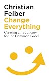Change Everything Creating An Economy For The Common Good