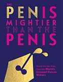 The Pen Is Mightier Than The Penis Words For The Wise From The Worlds Greatest Female Writers