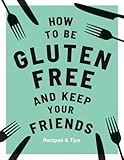 How To Be Gluten Free And Keep Your Friends Recipes Tips