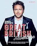 James Martins Great British Adventure A Celebration Of Great British Food With 80 Fabulous Recipes