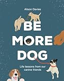 Be More Dog Life Lessons From Our Canine Friends