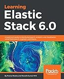 Learning Elastic Stack 60 A Beginners Guide To Distributed Search Analytics And Visualization Using Elasticsearch Logstash And Kibana