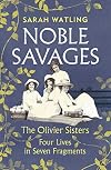 Noble Savages: The Olivier Sisters: Four Lives in Seven Fragments