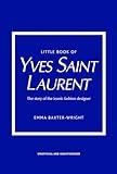 Little Book of Yves Saint Laurent: The Story of the Iconic Fashion House (Little Books of Fashion, 8)