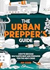The Urban Prepper's Guide: How to become self-sufficient and prepared for the next crisis