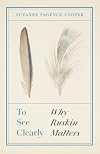To See Clearly: Why Ruskin Matters