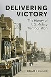 Delivering victory : the history of U. S. military transportation