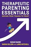 Therapeutic Parenting Essentials: Moving from Trauma to Trust (Therapeutic Parenting Books)