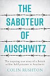 The Saboteur of Auschwitz: The Inspiring True Story of a British Soldier Held Prisoner in Auschwitz
