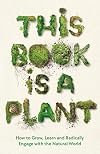 This Book is a Plant: How to Grow, Learn and Radically Engage with the Natural World