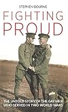 Fighting Proud: The Untold Story of the Gay Men Who Served in Two World Wars