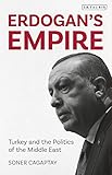 Erdogans Empire Turkey And The Politics Of The Middle East