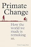 Primate Change: How the world we made is remaking us