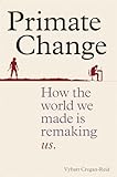 Primate Change How The World We Made Is Remaking Us