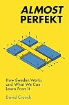 Almost Perfekt: How Sweden Works And What We Can Learn From It
