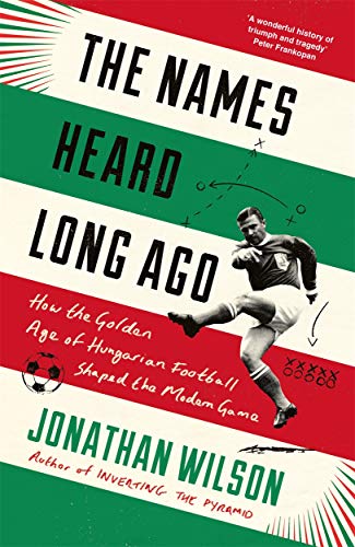 The Names Heard Long Ago: How the Golden Age of Hungarian Football Shaped the Modern Game book cover