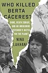 Who Killed Berta Caceres?: Dams, Death Squads, and an Indigenous Defender's Battle for the Planet