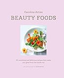 Beauty Foods 65 Nutritious And Delicious Recipes That Make You Glow From The Inside Out
