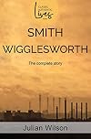 Smith Wigglesworth: The Complete Story