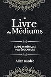 Le Livre Des M%C3%A9diums: Contenant L%E2%80%99enseignement Sp%C3%A9cial Des Esprits Sur Les Manifestations, Communication Avec Le Monde Invisible, D%C3%A9veloppement De La ... Du Spiritisme %E2%80%94 Avec Un Index Alphab%C3%A9tique