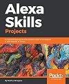 Alexa Skills Projects: Build exciting projects with Amazon Alexa and integrate it with Internet of Things