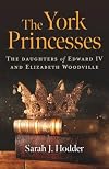 The York Princesses: The daughters of Edward IV and Elizabeth Woodville