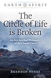 The Circle of Life is Broken: An Eco-Spiritual Philosophy of the Climate Crisis (Earth Spirit) - Brendan Myers