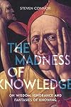 The Madness of Knowledge: On Wisdom, Ignorance and Fantasies of Knowing