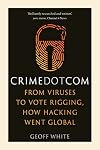 Crime Dot Com: From Viruses to Vote Rigging, How Hacking Went Global