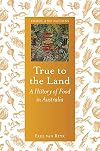 True to the Land: A History of Food in Australia (Foods and Nations)
