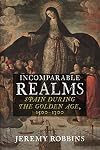 Incomparable Realms: Spain during the Golden Age, 1500&ndash;1700