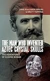 The man who invented Aztec crystal skulls : the adventures of Eug&egrave;ne Boban